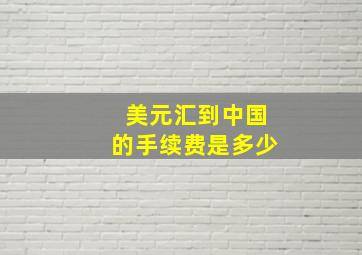 美元汇到中国的手续费是多少