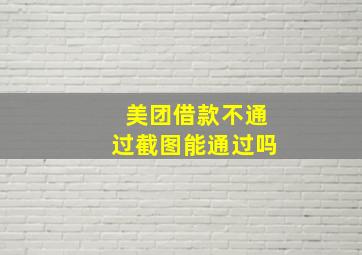 美团借款不通过截图能通过吗