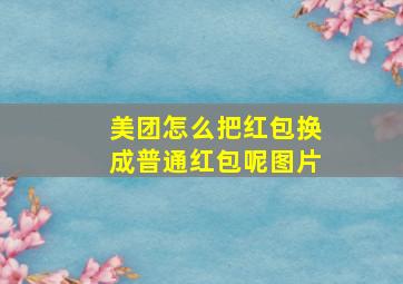 美团怎么把红包换成普通红包呢图片