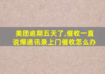 美团逾期五天了,催收一直说爆通讯录上门催收怎么办