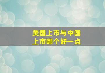 美国上市与中国上市哪个好一点