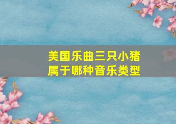 美国乐曲三只小猪属于哪种音乐类型