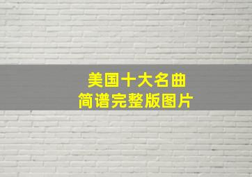 美国十大名曲简谱完整版图片