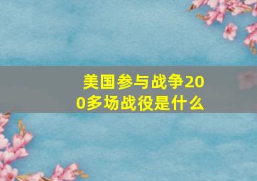 美国参与战争200多场战役是什么