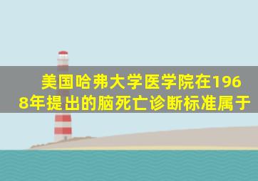 美国哈弗大学医学院在1968年提出的脑死亡诊断标准属于