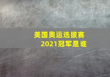 美国奥运选拔赛2021冠军是谁