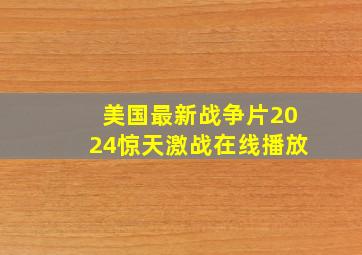 美国最新战争片2024惊天激战在线播放