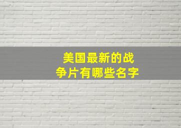 美国最新的战争片有哪些名字