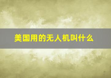 美国用的无人机叫什么