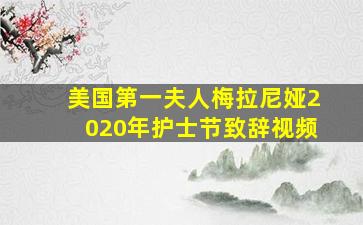 美国第一夫人梅拉尼娅2020年护士节致辞视频