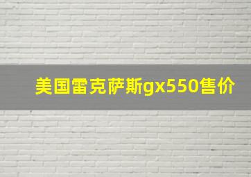 美国雷克萨斯gx550售价