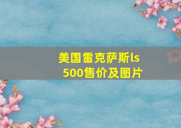 美国雷克萨斯ls500售价及图片