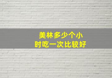 美林多少个小时吃一次比较好