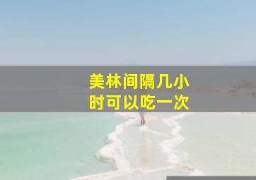 美林间隔几小时可以吃一次