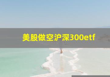 美股做空沪深300etf