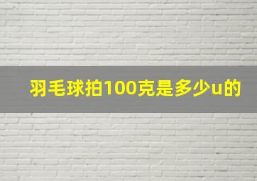 羽毛球拍100克是多少u的