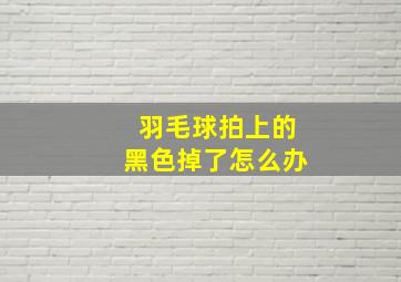 羽毛球拍上的黑色掉了怎么办