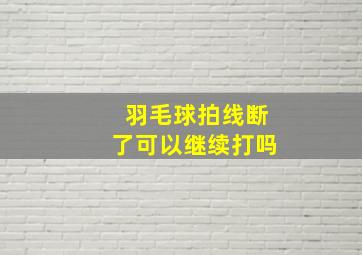 羽毛球拍线断了可以继续打吗