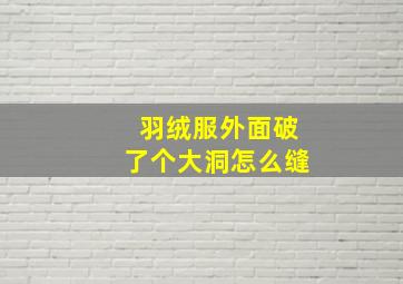 羽绒服外面破了个大洞怎么缝