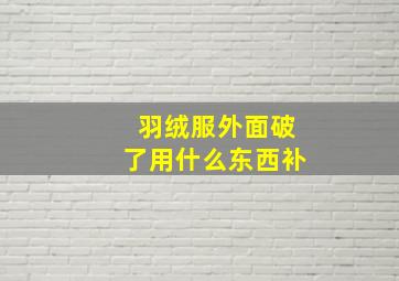 羽绒服外面破了用什么东西补