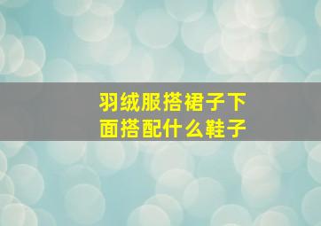 羽绒服搭裙子下面搭配什么鞋子