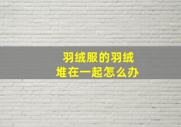 羽绒服的羽绒堆在一起怎么办