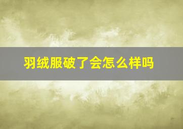 羽绒服破了会怎么样吗