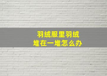 羽绒服里羽绒堆在一堆怎么办