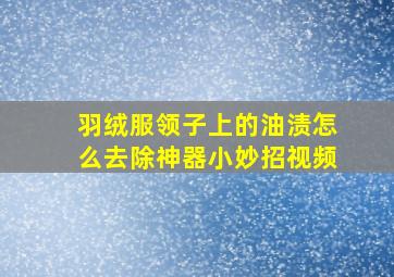 羽绒服领子上的油渍怎么去除神器小妙招视频