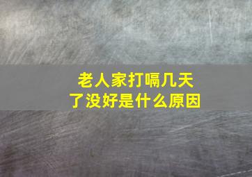 老人家打嗝几天了没好是什么原因