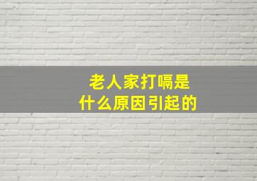 老人家打嗝是什么原因引起的