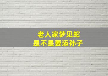 老人家梦见蛇是不是要添孙子