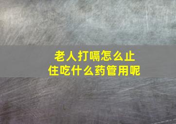 老人打嗝怎么止住吃什么药管用呢