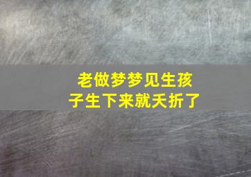 老做梦梦见生孩子生下来就夭折了