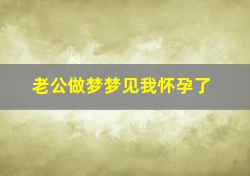 老公做梦梦见我怀孕了