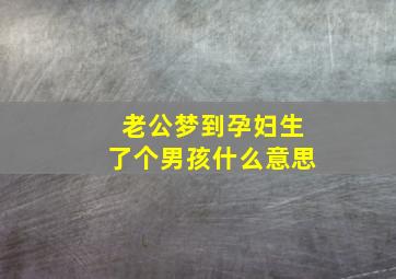 老公梦到孕妇生了个男孩什么意思