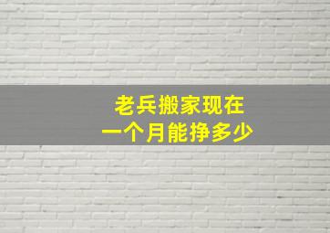 老兵搬家现在一个月能挣多少