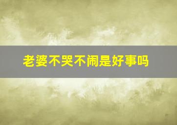 老婆不哭不闹是好事吗