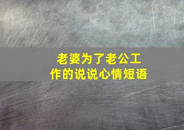 老婆为了老公工作的说说心情短语