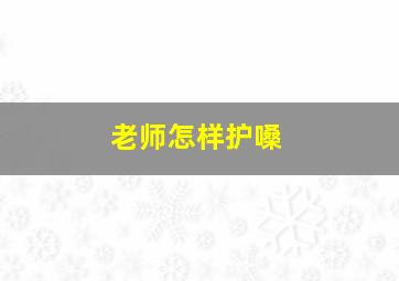 老师怎样护嗓