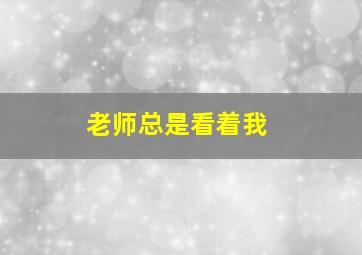 老师总是看着我