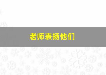 老师表扬他们