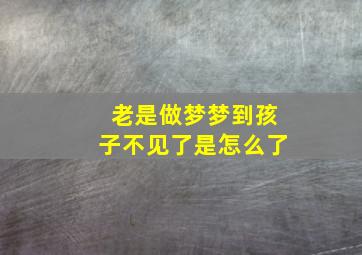 老是做梦梦到孩子不见了是怎么了