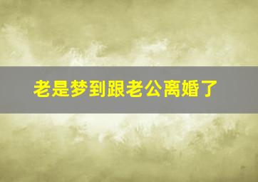 老是梦到跟老公离婚了