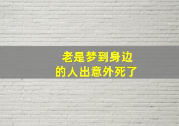 老是梦到身边的人出意外死了