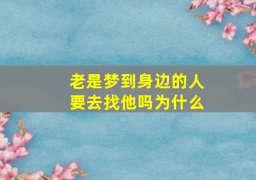 老是梦到身边的人要去找他吗为什么