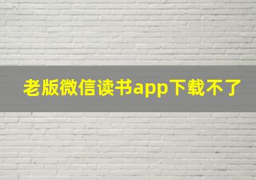 老版微信读书app下载不了