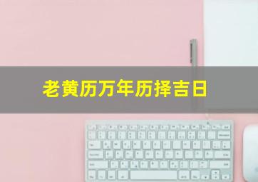 老黄历万年历择吉日