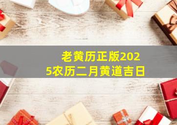 老黄历正版2025农历二月黄道吉日