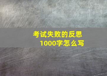 考试失败的反思1000字怎么写